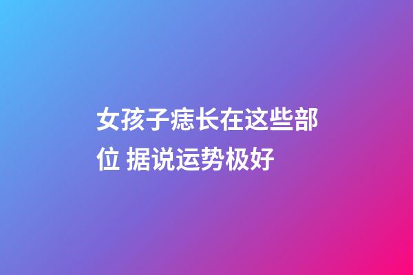 女孩子痣长在这些部位 据说运势极好